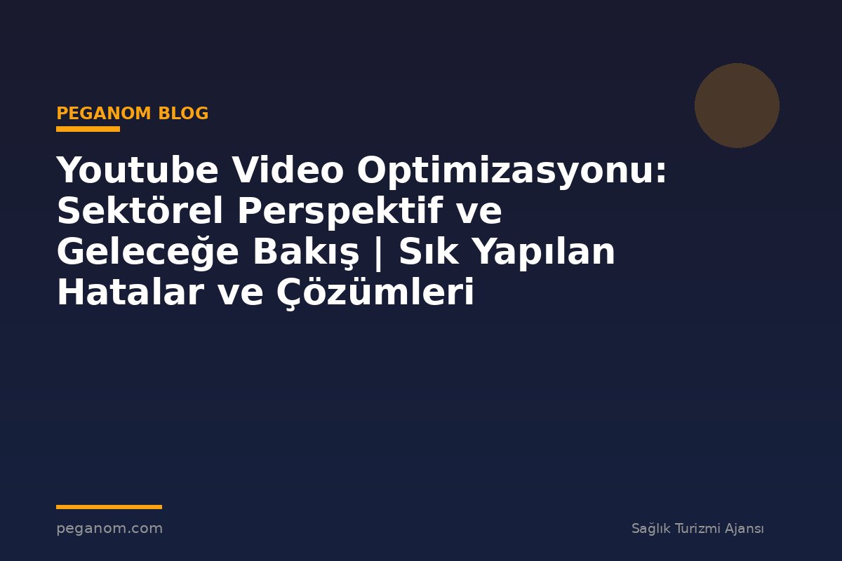 Youtube Video Optimizasyonu: Sektörel Perspektif ve Geleceğe Bakış | Sık Yapılan Hatalar ve Çözümleri