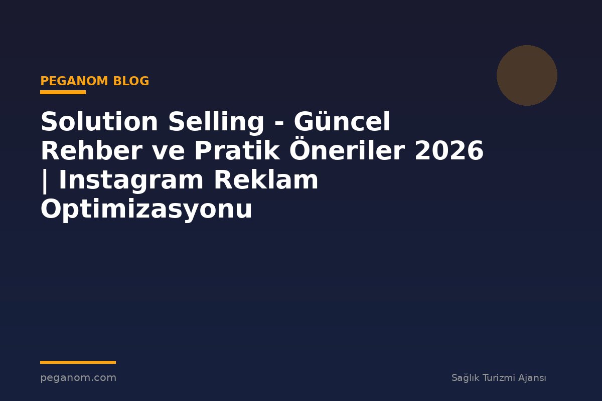 Solution Selling - Güncel Rehber ve Pratik Öneriler 2026 | Instagram Reklam Optimizasyonu
