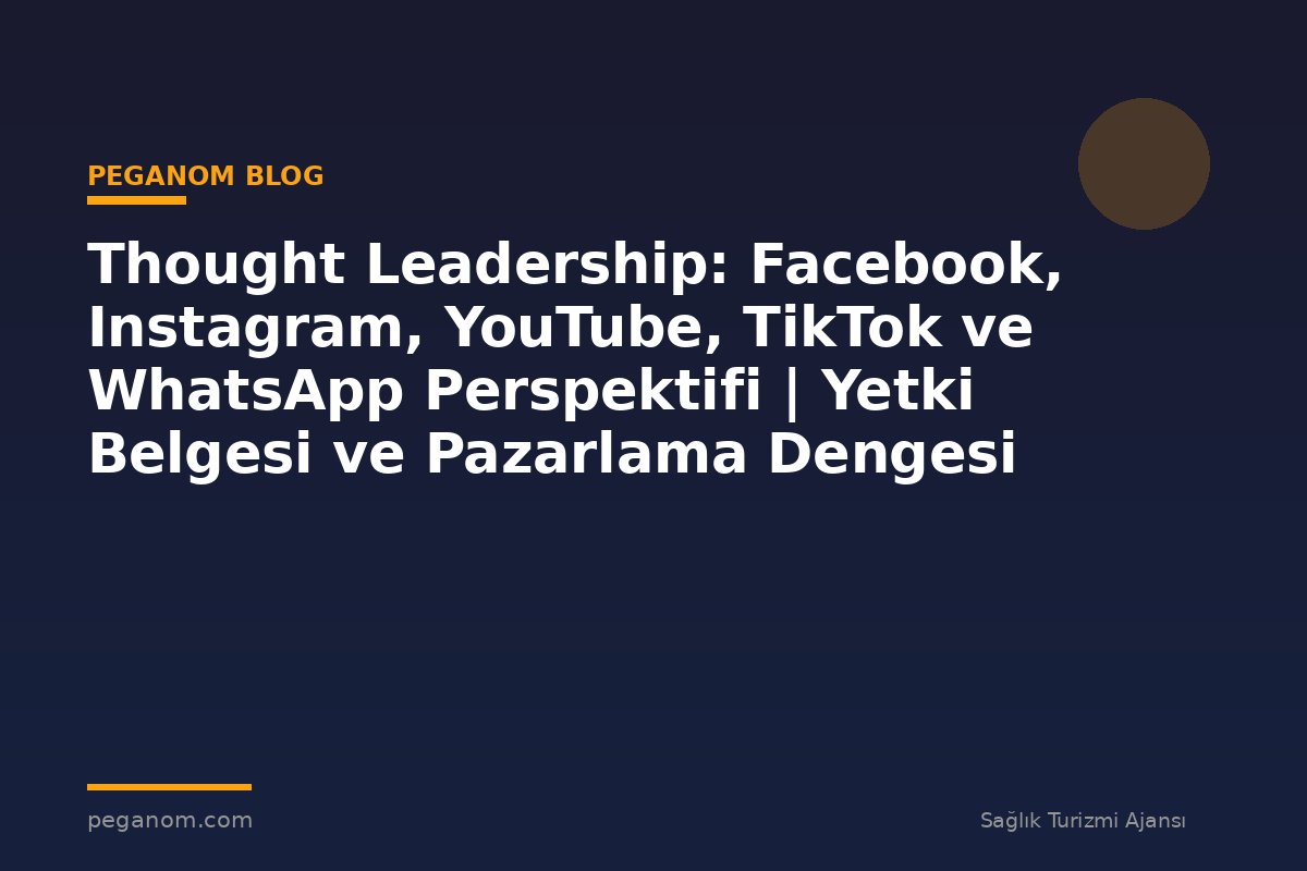 Thought Leadership: Facebook, Instagram, YouTube, TikTok ve WhatsApp Perspektifi | Yetki Belgesi ve Pazarlama Dengesi