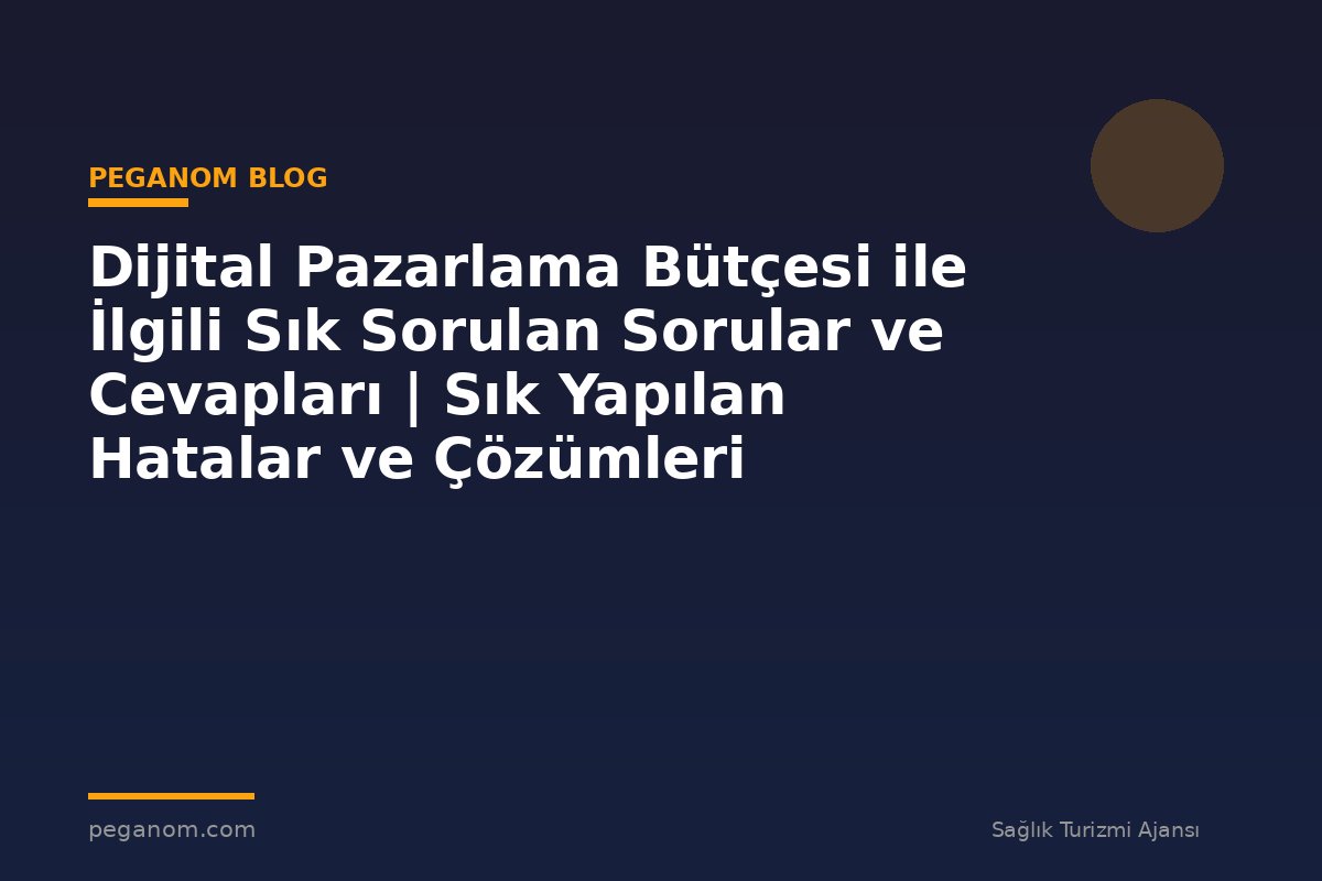 Dijital Pazarlama Bütçesi ile İlgili Sık Sorulan Sorular ve Cevapları | Sık Yapılan Hatalar ve Çözümleri