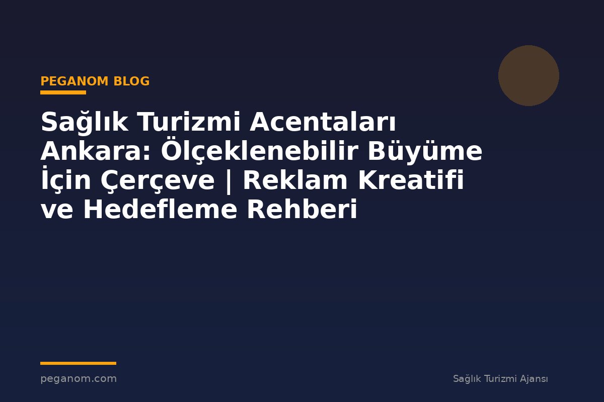 Sağlık Turizmi Acentaları Ankara: Ölçeklenebilir Büyüme İçin Çerçeve | Reklam Kreatifi ve Hedefleme Rehberi