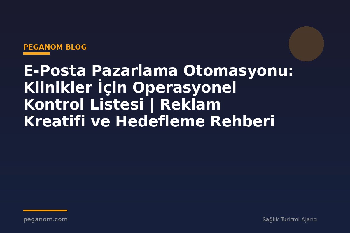 E-Posta Pazarlama Otomasyonu: Klinikler İçin Operasyonel Kontrol Listesi | Reklam Kreatifi ve Hedefleme Rehberi