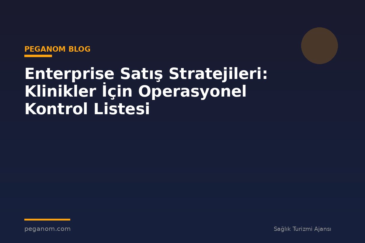 Enterprise Satış Stratejileri: Klinikler İçin Operasyonel Kontrol Listesi