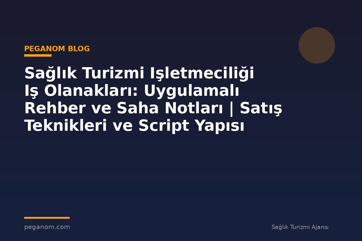 Sağlık Turizmi Işletmeciliği Iş Olanakları: Uygulamalı Rehber ve Saha Notları | Satış Teknikleri ve Script Yapısı