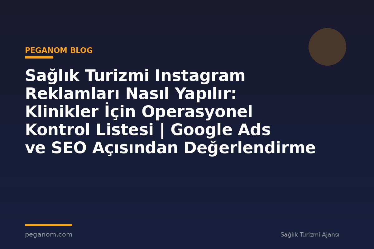 Sağlık Turizmi Instagram Reklamları Nasıl Yapılır: Klinikler İçin Operasyonel Kontrol Listesi | Google Ads ve SEO Açısından Değerlendirme