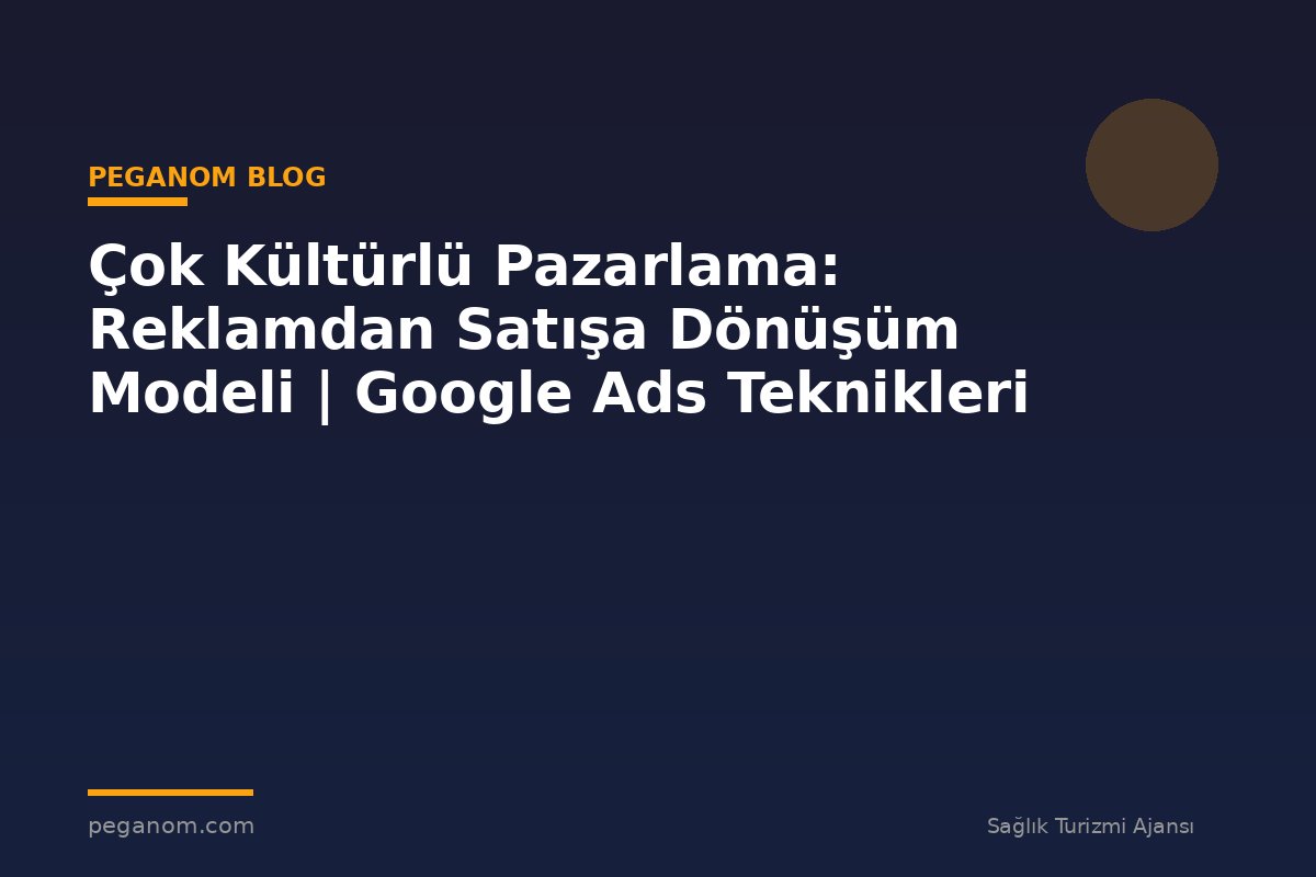 Çok Kültürlü Pazarlama: Reklamdan Satışa Dönüşüm Modeli | Google Ads Teknikleri