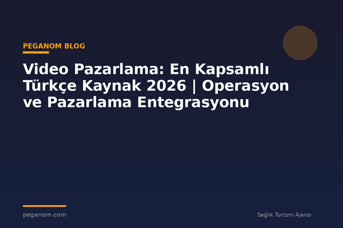 Video Pazarlama: En Kapsamlı Türkçe Kaynak 2026 | Operasyon ve Pazarlama Entegrasyonu