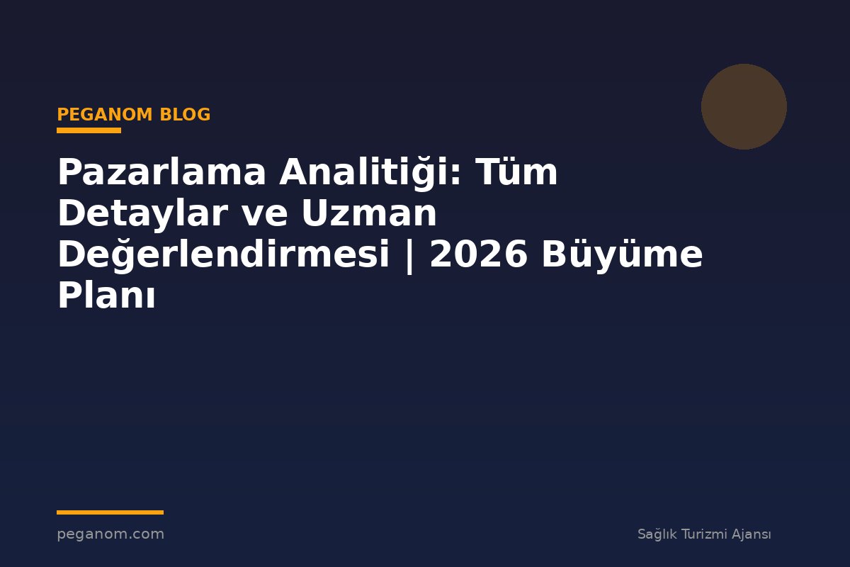 Pazarlama Analitiği: Tüm Detaylar ve Uzman Değerlendirmesi | 2026 Büyüme Planı