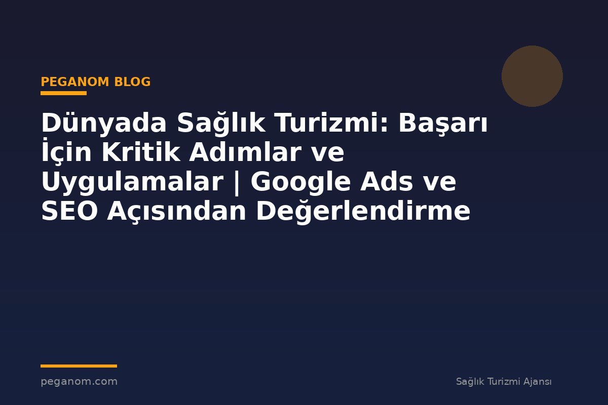 Dünyada Sağlık Turizmi: Başarı İçin Kritik Adımlar ve Uygulamalar | Google Ads ve SEO Açısından Değerlendirme