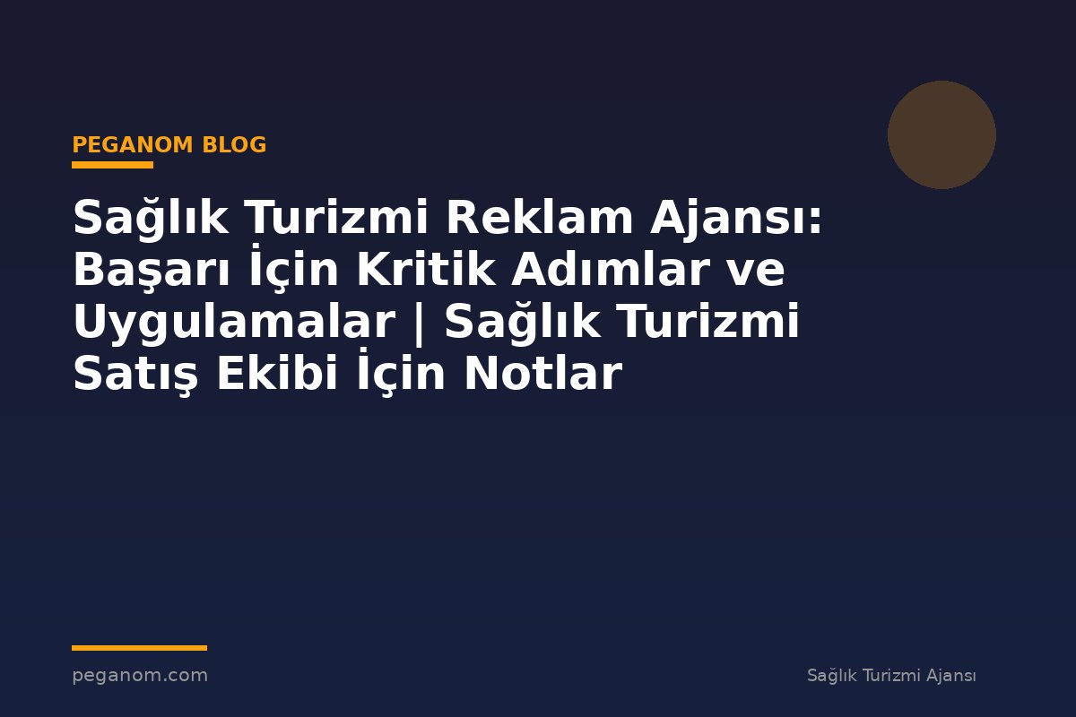 Sağlık Turizmi Reklam Ajansı: Başarı İçin Kritik Adımlar ve Uygulamalar | Sağlık Turizmi Satış Ekibi İçin Notlar
