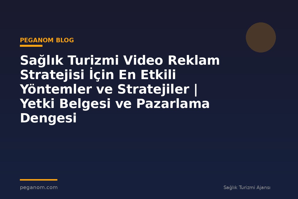 Sağlık Turizmi Video Reklam Stratejisi İçin En Etkili Yöntemler ve Stratejiler | Yetki Belgesi ve Pazarlama Dengesi