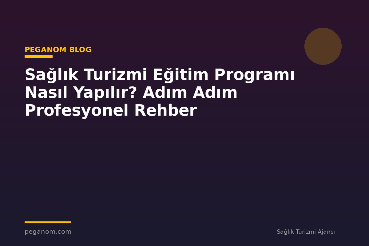 Sağlık Turizmi Eğitim Programı Nasıl Yapılır? Adım Adım Profesyonel Rehber