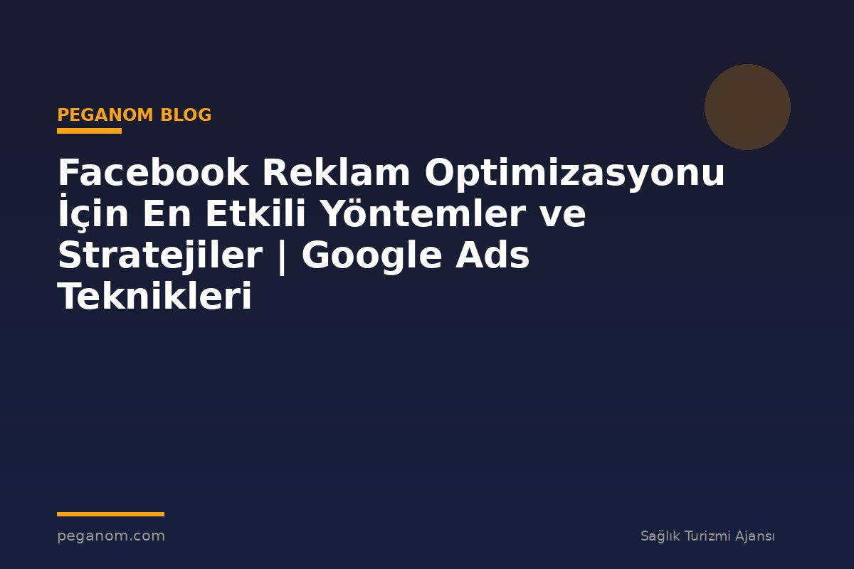 Facebook Reklam Optimizasyonu İçin En Etkili Yöntemler ve Stratejiler | Google Ads Teknikleri