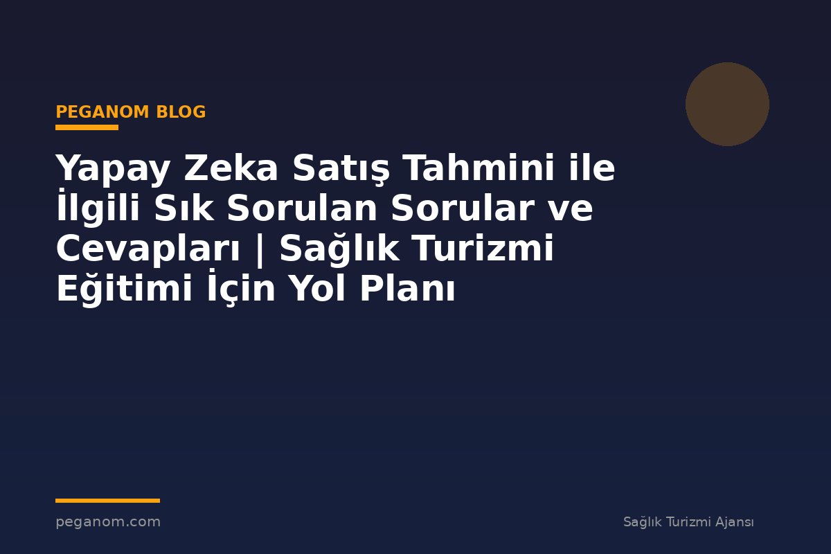 Yapay Zeka Satış Tahmini ile İlgili Sık Sorulan Sorular ve Cevapları | Sağlık Turizmi Eğitimi İçin Yol Planı