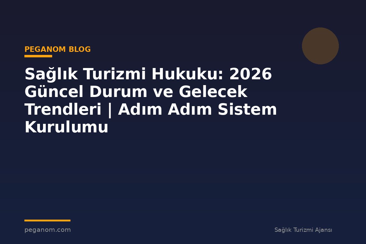 Sağlık Turizmi Hukuku: 2026 Güncel Durum ve Gelecek Trendleri | Adım Adım Sistem Kurulumu