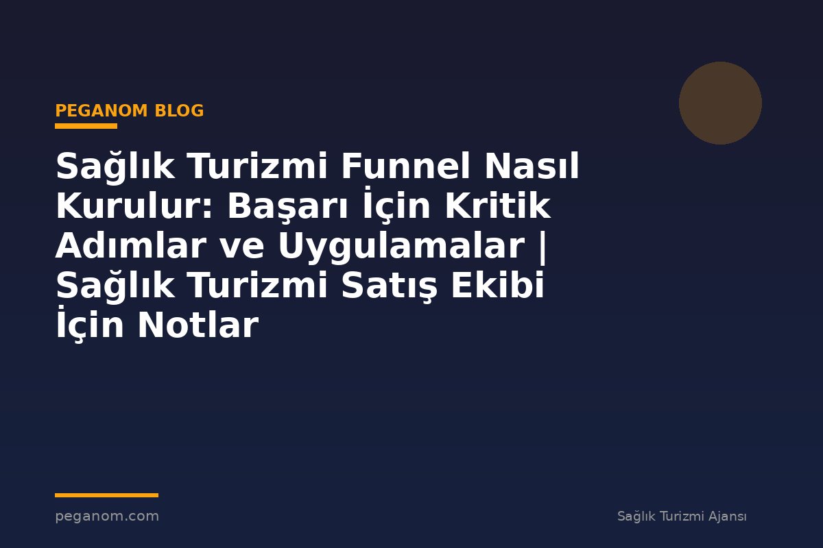 Sağlık Turizmi Funnel Nasıl Kurulur: Başarı İçin Kritik Adımlar ve Uygulamalar | Sağlık Turizmi Satış Ekibi İçin Notlar