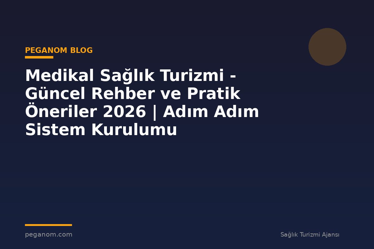 Medikal Sağlık Turizmi - Güncel Rehber ve Pratik Öneriler 2026 | Adım Adım Sistem Kurulumu