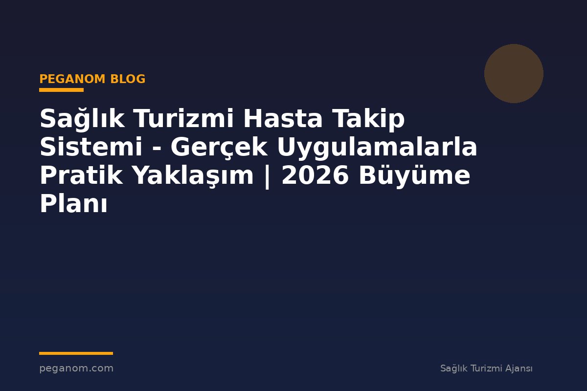 Sağlık Turizmi Hasta Takip Sistemi - Gerçek Uygulamalarla Pratik Yaklaşım | 2026 Büyüme Planı