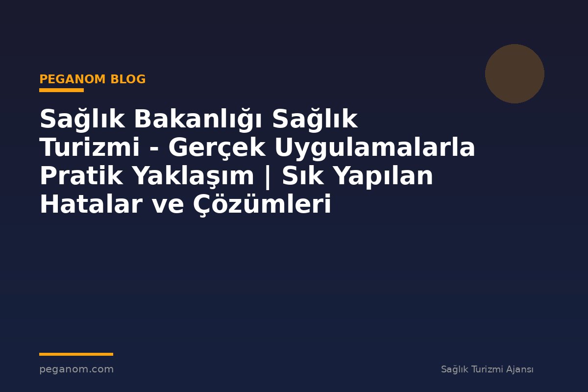 Sağlık Bakanlığı Sağlık Turizmi - Gerçek Uygulamalarla Pratik Yaklaşım | Sık Yapılan Hatalar ve Çözümleri