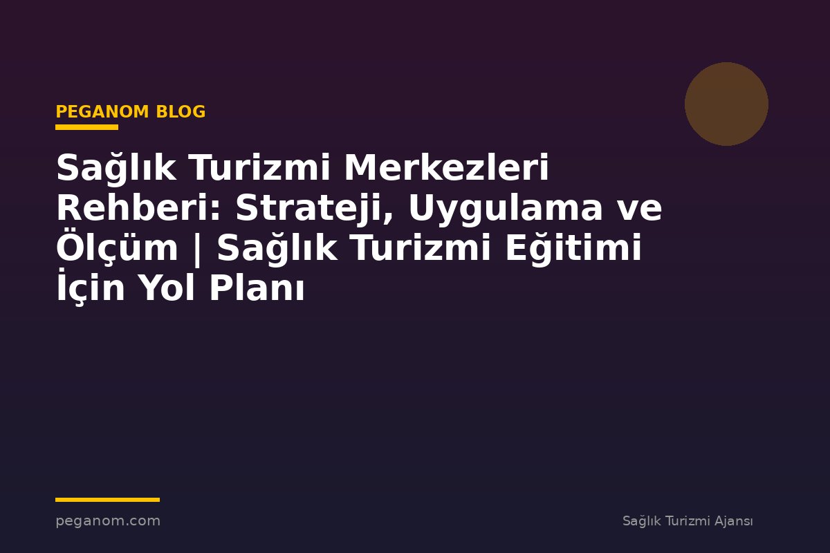 Sağlık Turizmi Merkezleri Rehberi: Strateji, Uygulama ve Ölçüm | Sağlık Turizmi Eğitimi İçin Yol Planı