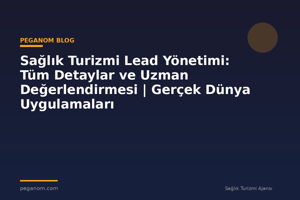 Sağlık Turizmi Lead Yönetimi: Tüm Detaylar ve Uzman Değerlendirmesi | Gerçek Dünya Uygulamaları