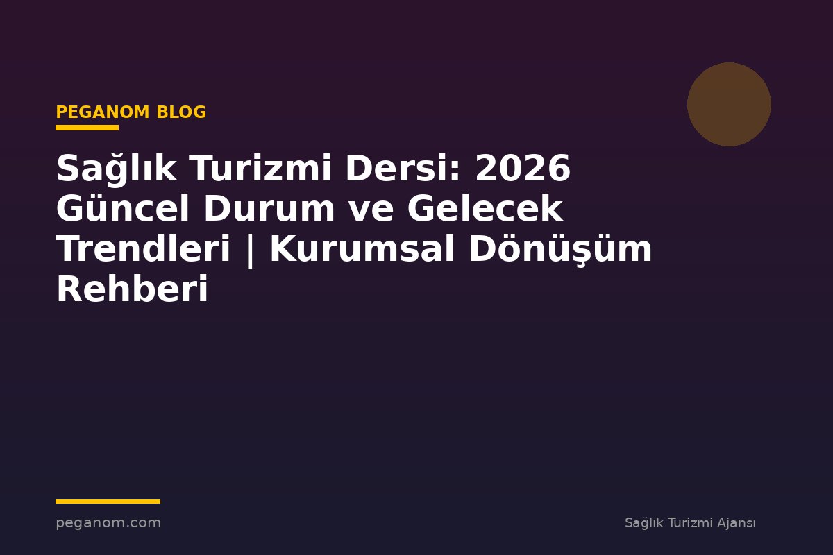Sağlık Turizmi Dersi: 2026 Güncel Durum ve Gelecek Trendleri | Kurumsal Dönüşüm Rehberi