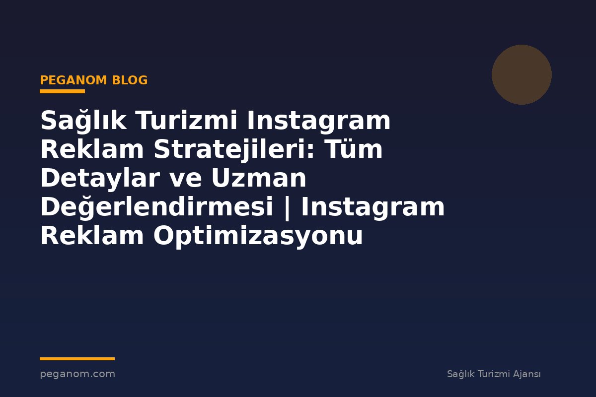 Sağlık Turizmi Instagram Reklam Stratejileri: Tüm Detaylar ve Uzman Değerlendirmesi | Instagram Reklam Optimizasyonu