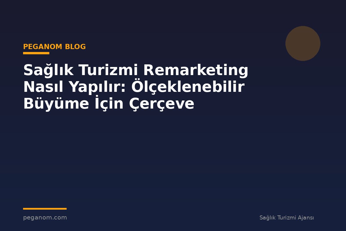 Sağlık Turizmi Remarketing Nasıl Yapılır: Ölçeklenebilir Büyüme İçin Çerçeve