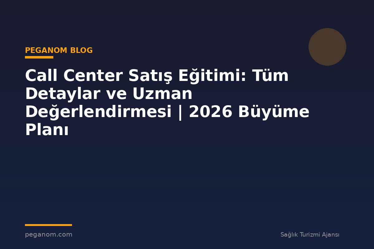 Call Center Satış Eğitimi: Tüm Detaylar ve Uzman Değerlendirmesi | 2026 Büyüme Planı