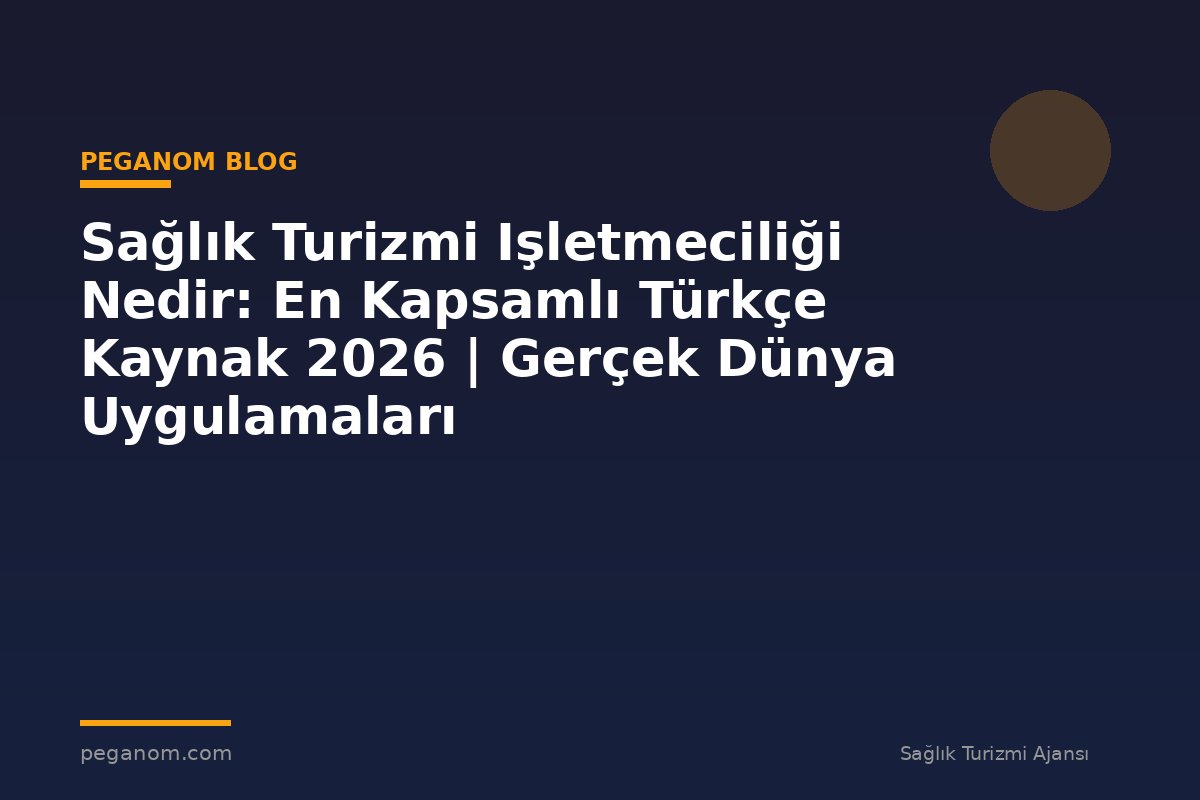 Sağlık Turizmi Işletmeciliği Nedir: En Kapsamlı Türkçe Kaynak 2026 | Gerçek Dünya Uygulamaları