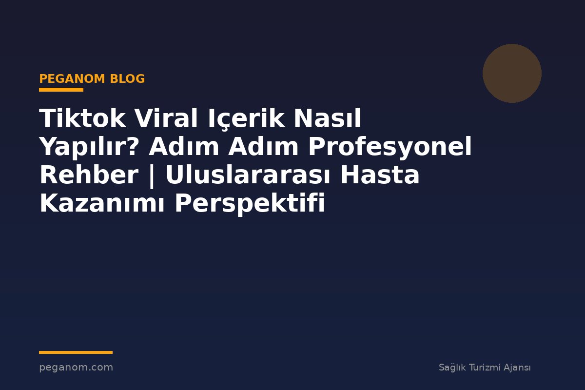 Tiktok Viral Içerik Nasıl Yapılır? Adım Adım Profesyonel Rehber | Uluslararası Hasta Kazanımı Perspektifi