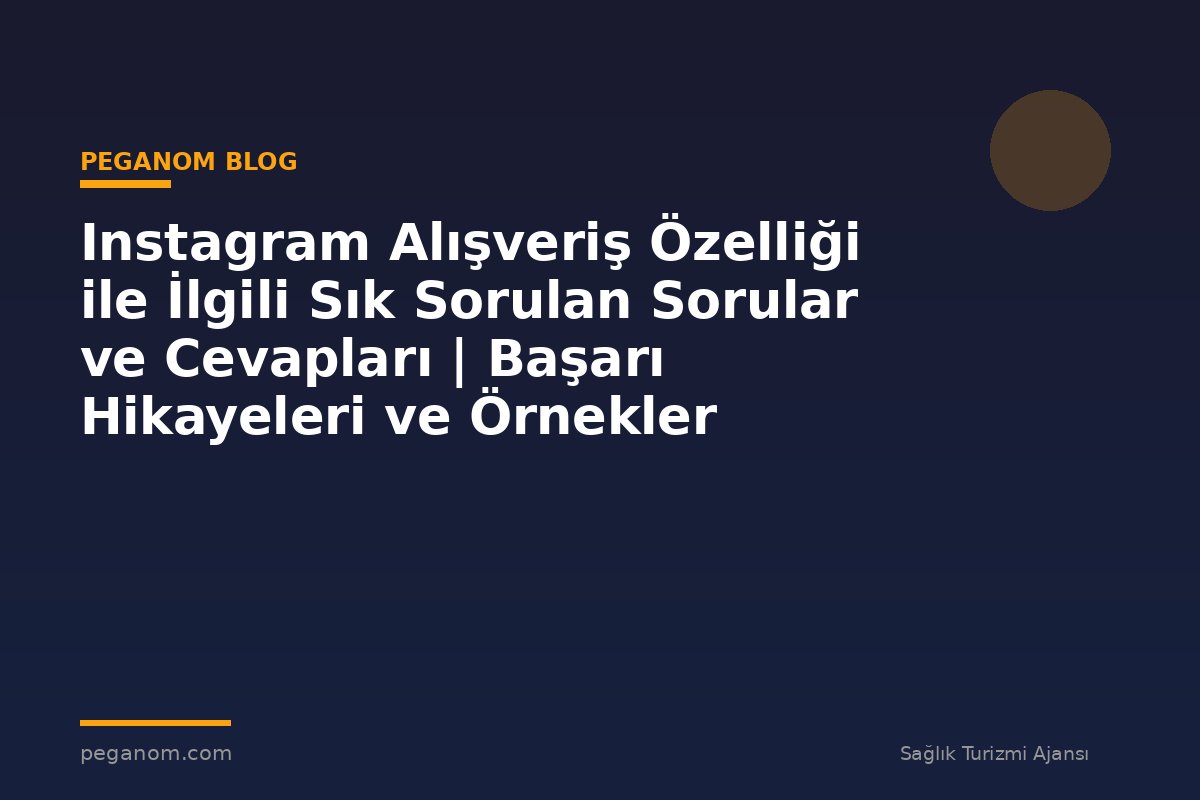 Instagram Alışveriş Özelliği ile İlgili Sık Sorulan Sorular ve Cevapları | Başarı Hikayeleri ve Örnekler