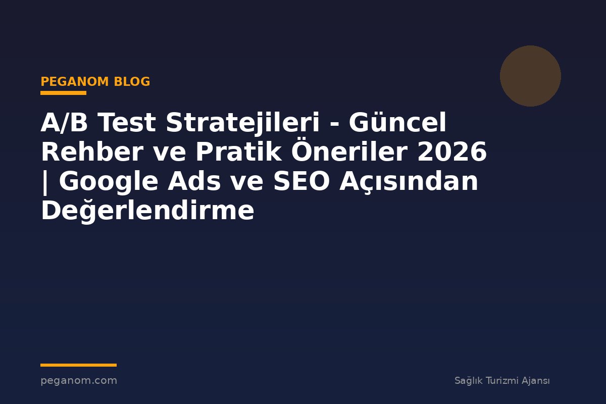 A/B Test Stratejileri - Güncel Rehber ve Pratik Öneriler 2026 | Google Ads ve SEO Açısından Değerlendirme
