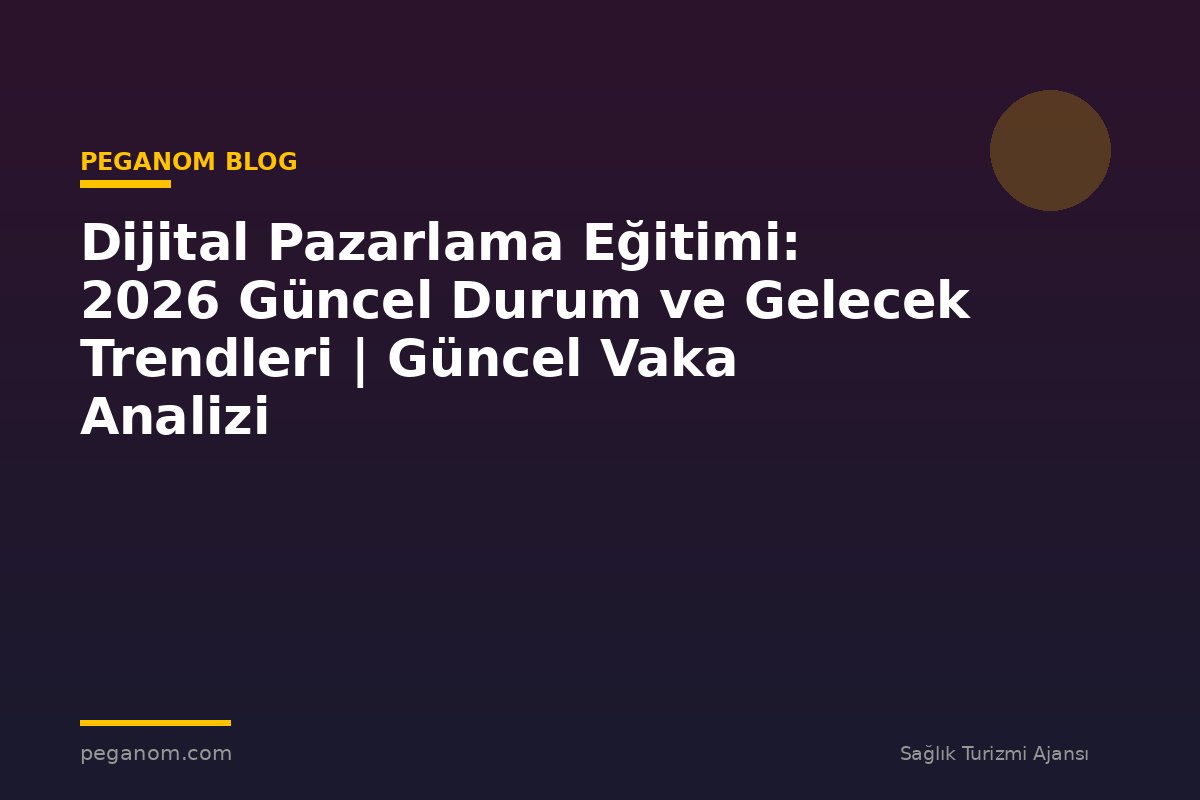 Dijital Pazarlama Eğitimi: 2026 Güncel Durum ve Gelecek Trendleri | Güncel Vaka Analizi