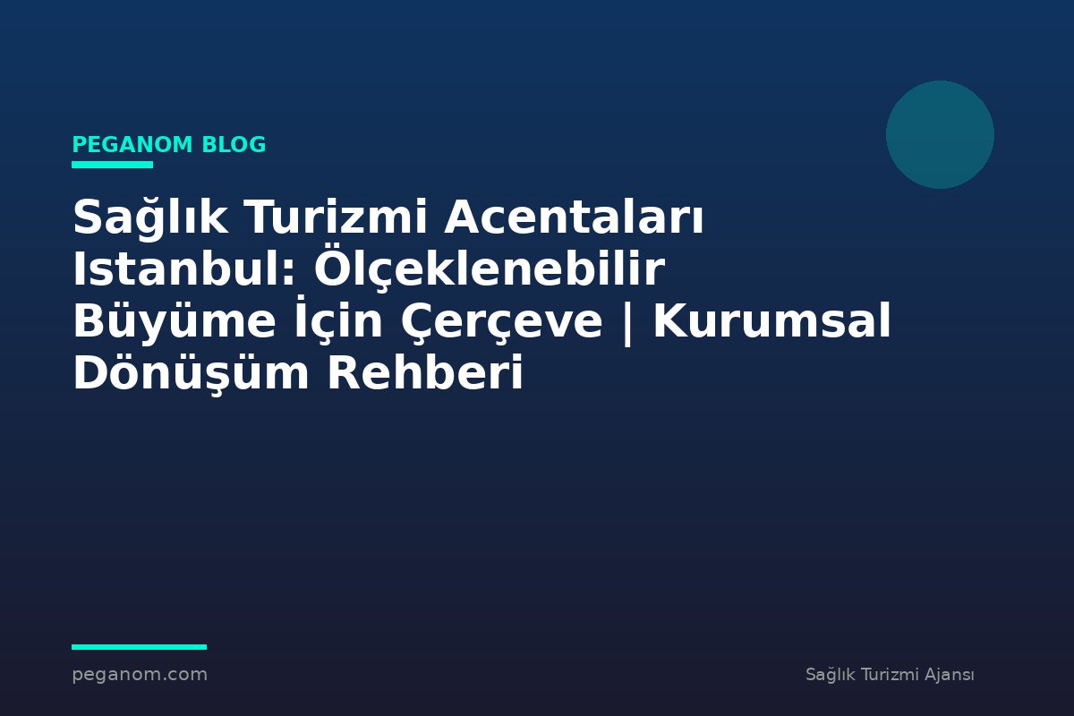 Sağlık Turizmi Acentaları Istanbul: Ölçeklenebilir Büyüme İçin Çerçeve | Kurumsal Dönüşüm Rehberi