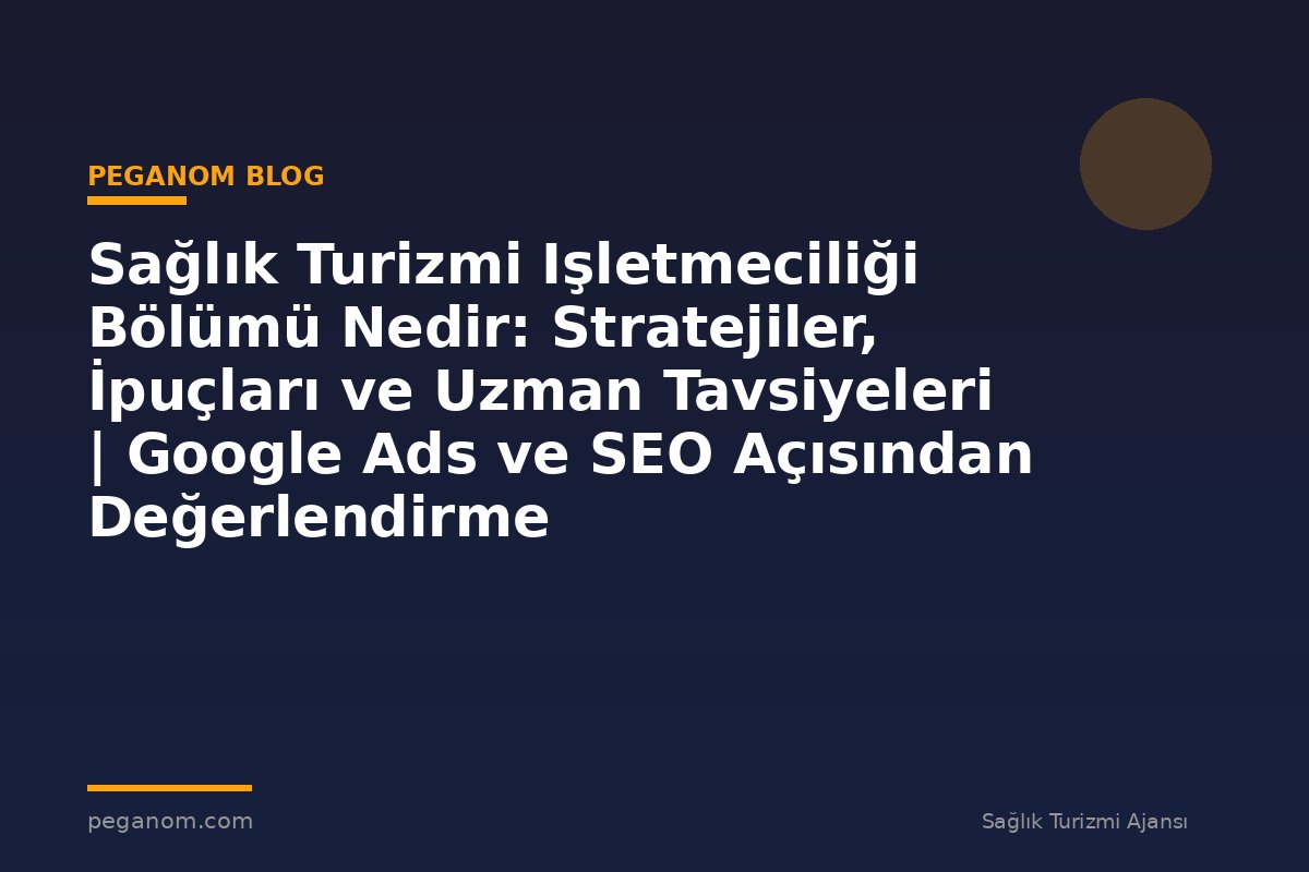 Sağlık Turizmi Işletmeciliği Bölümü Nedir: Stratejiler, İpuçları ve Uzman Tavsiyeleri | Google Ads ve SEO Açısından Değerlendirme