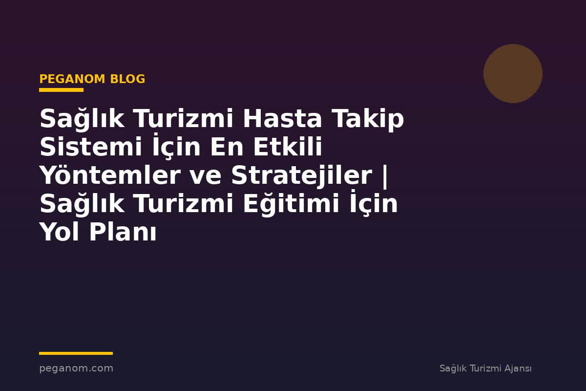 Sağlık Turizmi Hasta Takip Sistemi İçin En Etkili Yöntemler ve Stratejiler | Sağlık Turizmi Eğitimi İçin Yol Planı