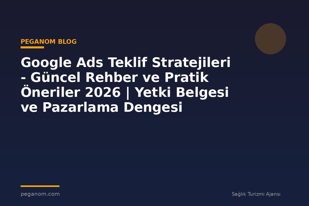 Google Ads Teklif Stratejileri - Güncel Rehber ve Pratik Öneriler 2026 | Yetki Belgesi ve Pazarlama Dengesi