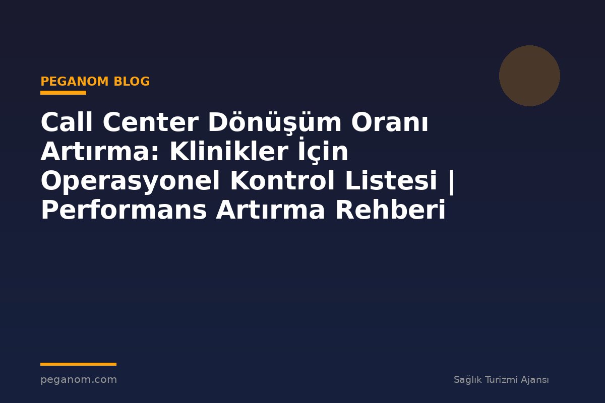 Call Center Dönüşüm Oranı Artırma: Klinikler İçin Operasyonel Kontrol Listesi | Performans Artırma Rehberi