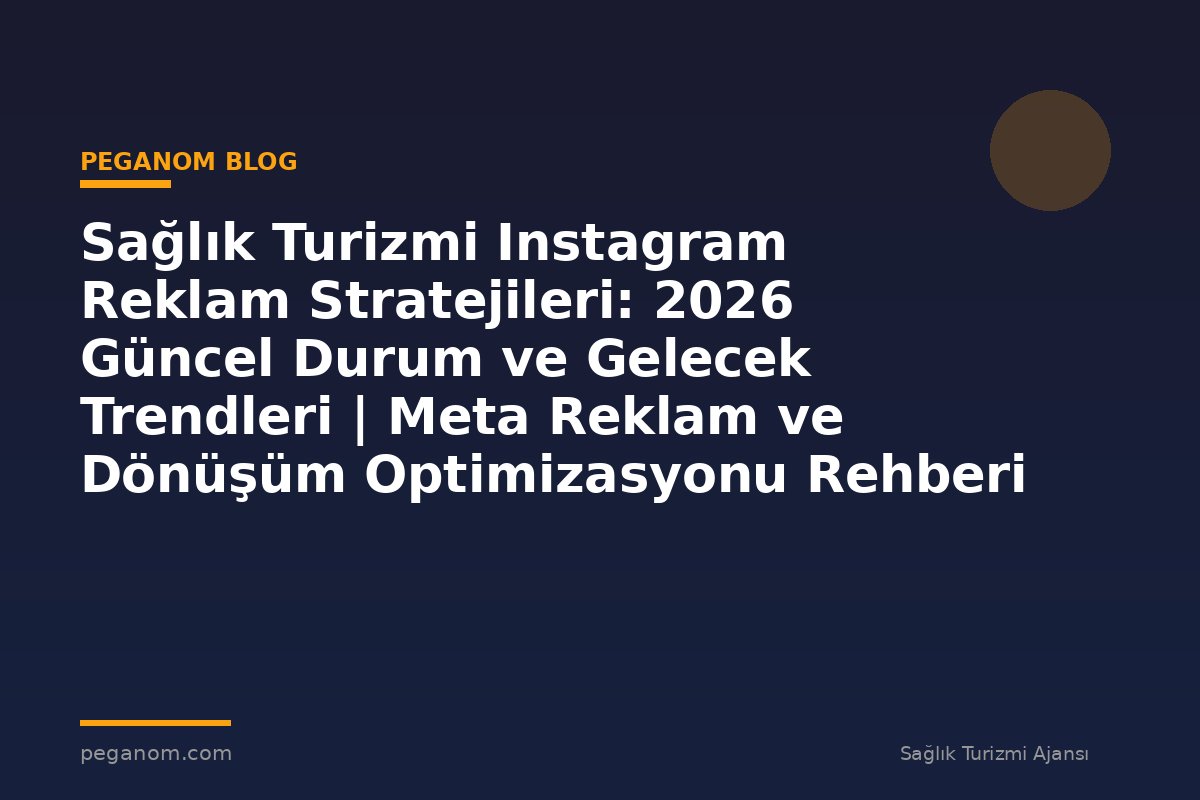 Sağlık Turizmi Instagram Reklam Stratejileri: 2026 Güncel Durum ve Gelecek Trendleri | Meta Reklam ve Dönüşüm Optimizasyonu Rehberi