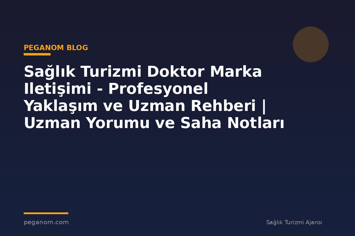 Sağlık Turizmi Doktor Marka Iletişimi - Profesyonel Yaklaşım ve Uzman Rehberi | Uzman Yorumu ve Saha Notları