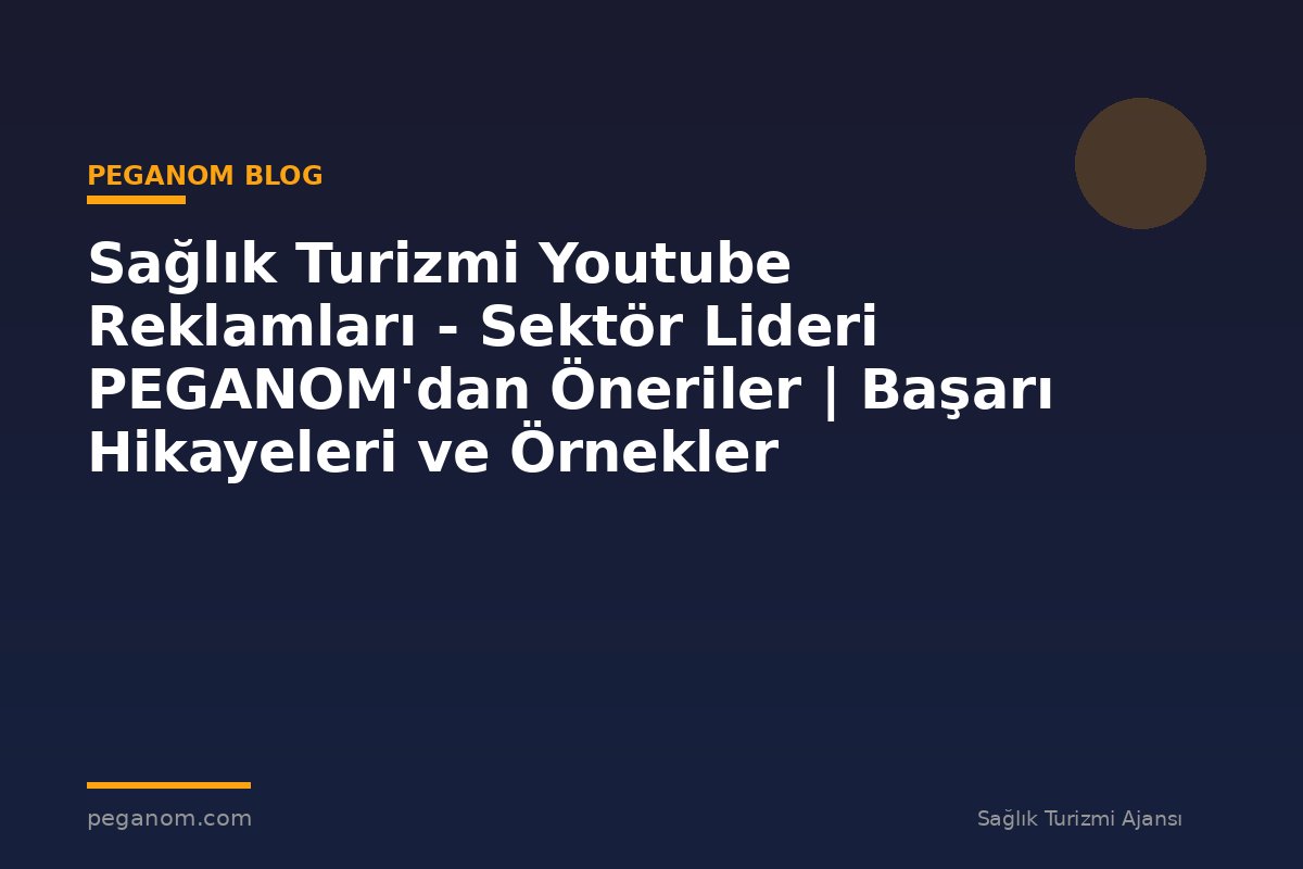 Sağlık Turizmi Youtube Reklamları - Sektör Lideri PEGANOM'dan Öneriler | Başarı Hikayeleri ve Örnekler