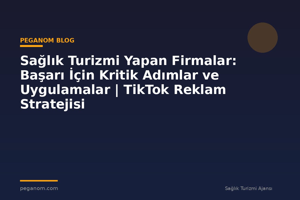Sağlık Turizmi Yapan Firmalar: Başarı İçin Kritik Adımlar ve Uygulamalar | TikTok Reklam Stratejisi