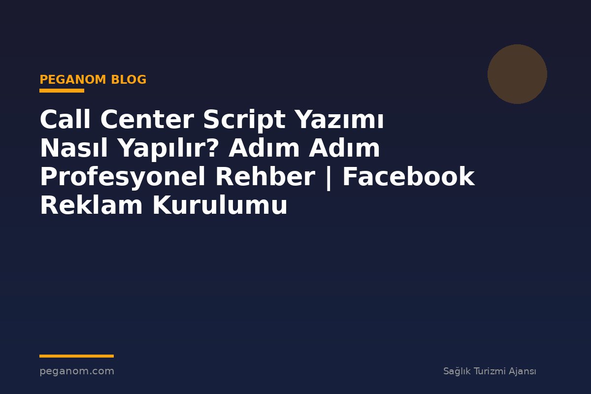 Call Center Script Yazımı Nasıl Yapılır? Adım Adım Profesyonel Rehber | Facebook Reklam Kurulumu
