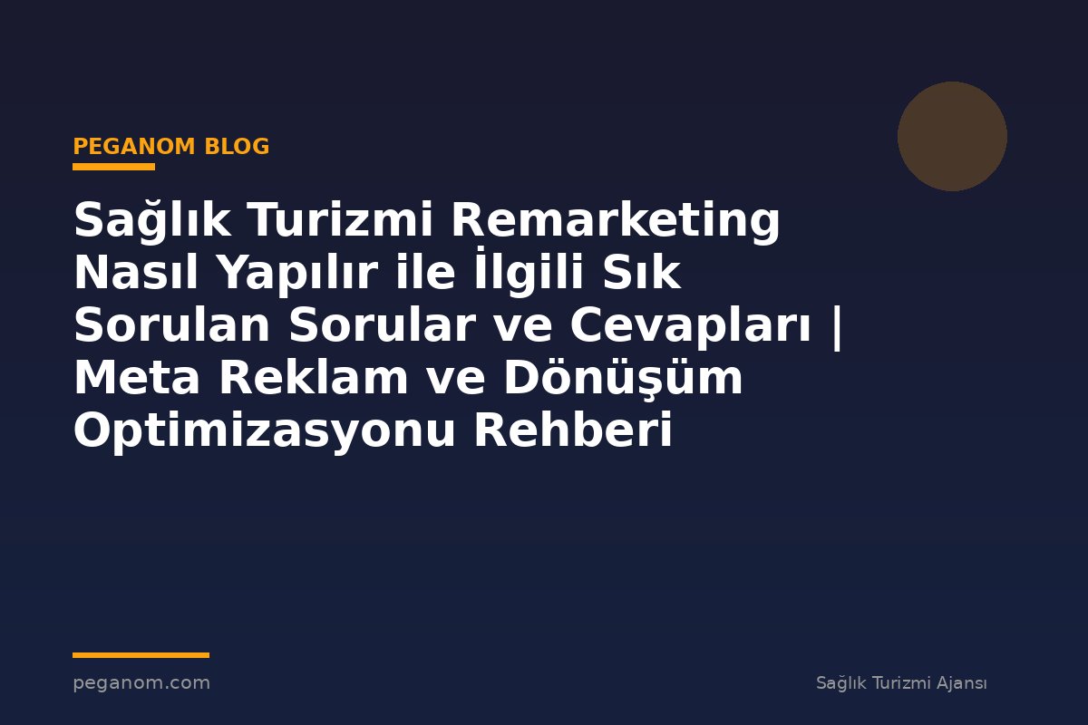 Sağlık Turizmi Remarketing Nasıl Yapılır ile İlgili Sık Sorulan Sorular ve Cevapları | Meta Reklam ve Dönüşüm Optimizasyonu Rehberi