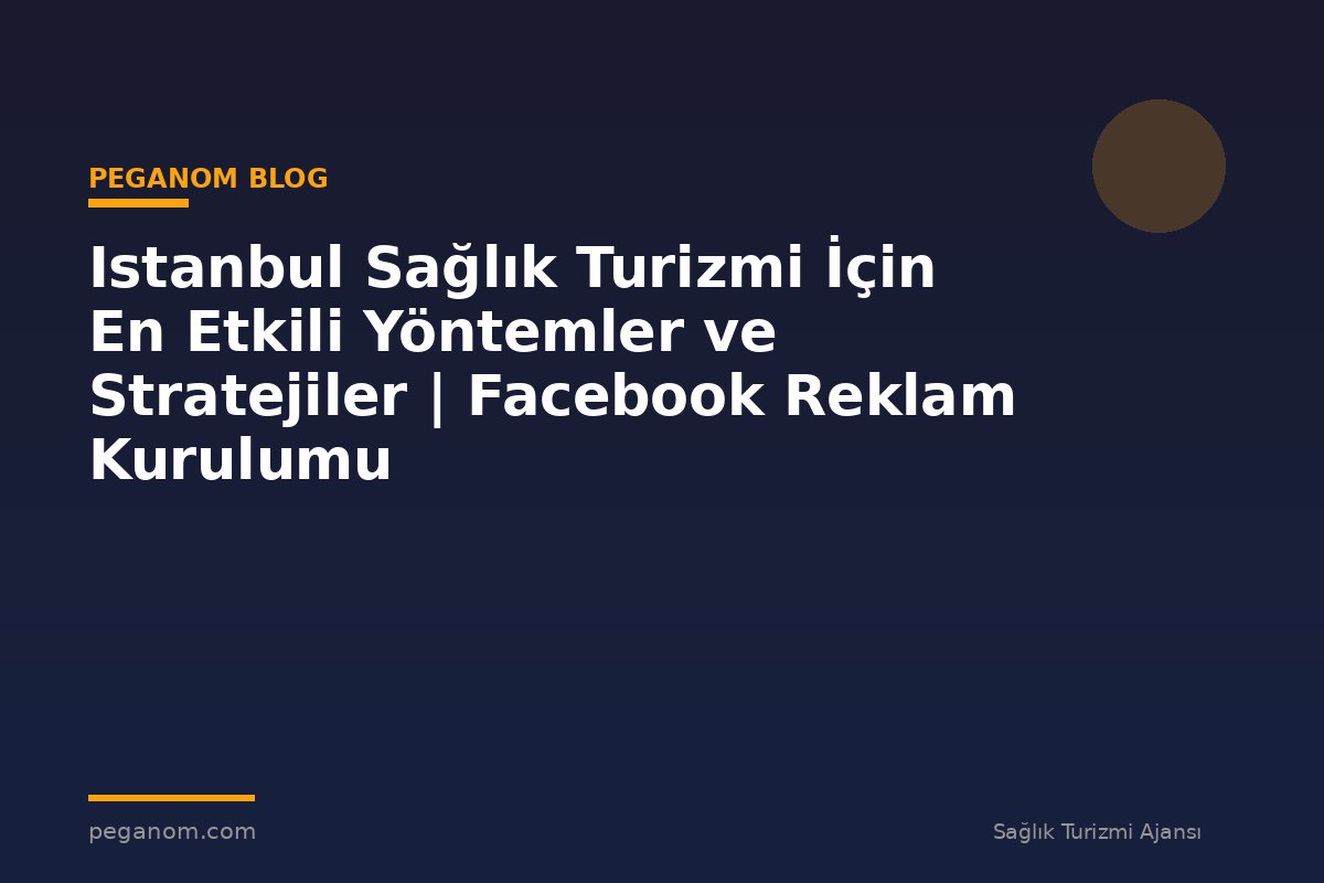 Istanbul Sağlık Turizmi İçin En Etkili Yöntemler ve Stratejiler | Facebook Reklam Kurulumu