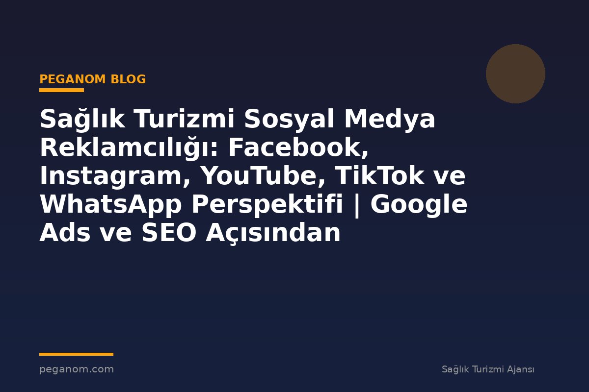 Sağlık Turizmi Sosyal Medya Reklamcılığı: Facebook, Instagram, YouTube, TikTok ve WhatsApp Perspektifi | Google Ads ve SEO Açısından Değerlendirme