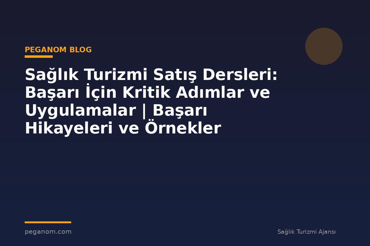 Sağlık Turizmi Satış Dersleri: Başarı İçin Kritik Adımlar ve Uygulamalar | Başarı Hikayeleri ve Örnekler