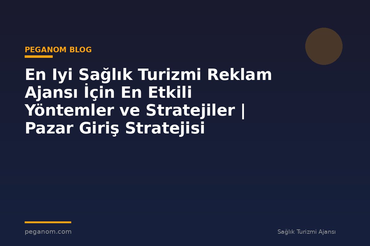 En Iyi Sağlık Turizmi Reklam Ajansı İçin En Etkili Yöntemler ve Stratejiler | Pazar Giriş Stratejisi