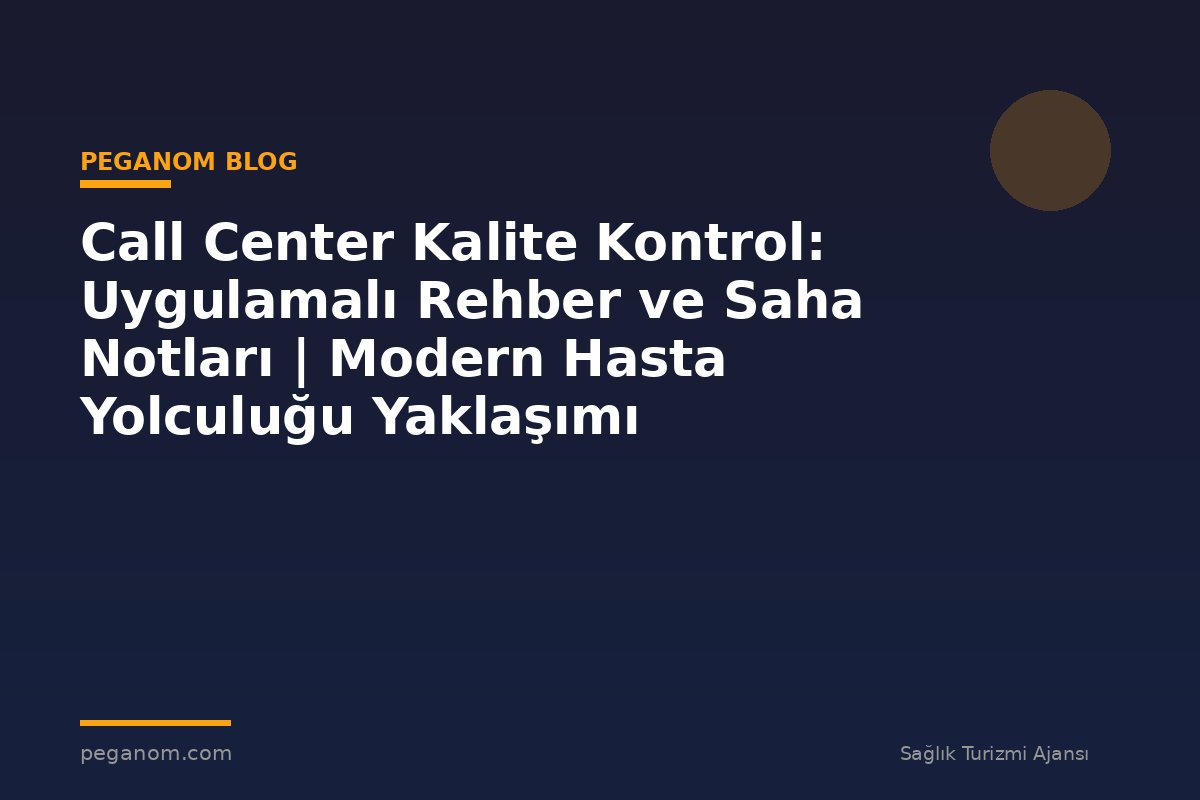 Call Center Kalite Kontrol: Uygulamalı Rehber ve Saha Notları | Modern Hasta Yolculuğu Yaklaşımı